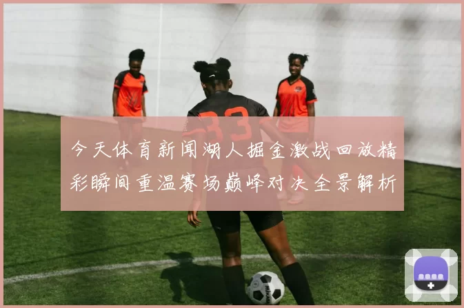 今天体育新闻湖人掘金激战回放精彩瞬间重温赛场巅峰对决全景解析