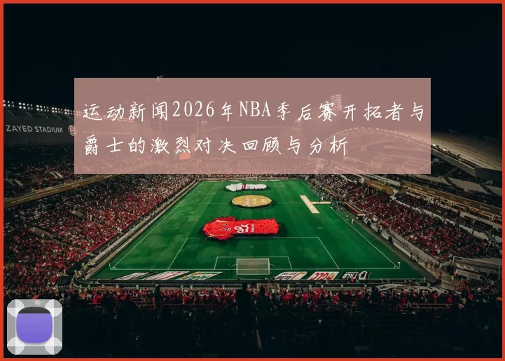 运动新闻2026年NBA季后赛开拓者与爵士的激烈对决回顾与分析