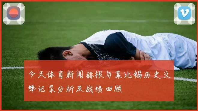 今天体育新闻赫根与莱比锡历史交锋记录分析及战绩回顾